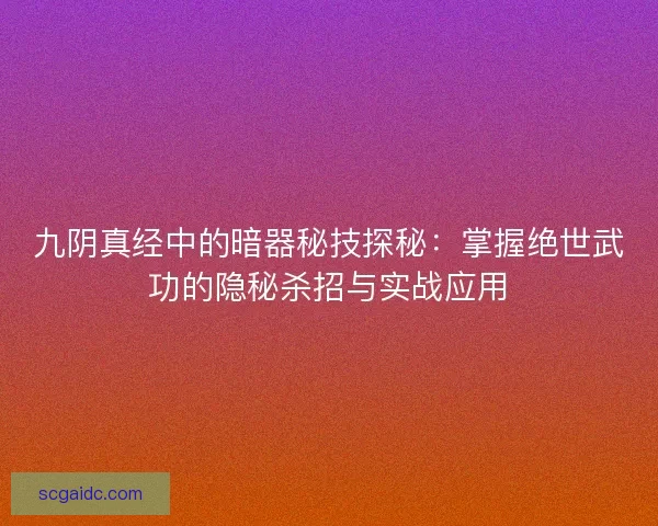 九阴真经中的暗器秘技探秘：掌握绝世武功的隐秘杀招与实战应用