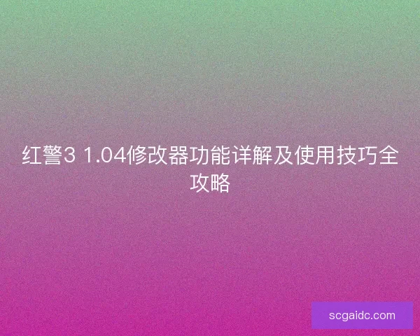 红警3 1.04修改器功能详解及使用技巧全攻略