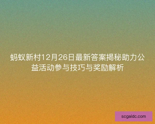 蚂蚁新村12月26日最新答案揭秘助力公益活动参与技巧与奖励解析 蚂蚁新村12月26日最新答案揭秘助力公益活动参与技巧与奖励解析