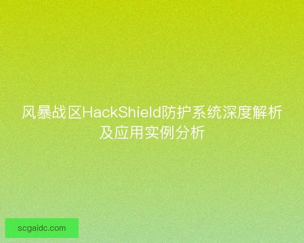 风暴战区HackShield防护系统深度解析及应用实例分析