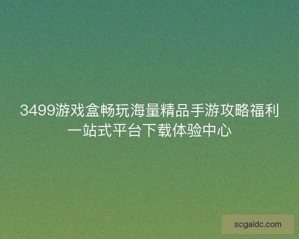 3499游戏盒畅玩海量精品手游攻略福利一站式平台下载体验中心