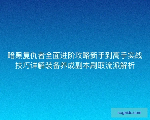 暗黑复仇者全面进阶攻略新手到高手实战技巧详解装备养成副本刷取流派解析 暗黑复仇者全面进阶攻略新手到高手实战技巧详解装备养成副本刷取流派解析