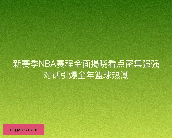 新赛季NBA赛程全面揭晓看点密集强强对话引爆全年篮球热潮