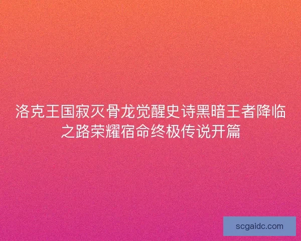 洛克王国寂灭骨龙觉醒史诗黑暗王者降临之路荣耀宿命终极传说开篇