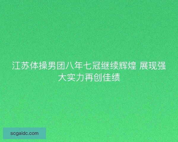 江苏体操男团八年七冠继续辉煌 展现强大实力再创佳绩