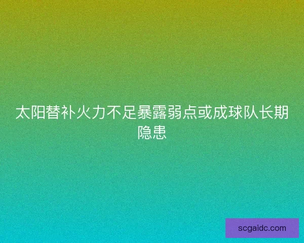太阳替补火力不足暴露弱点或成球队长期隐患