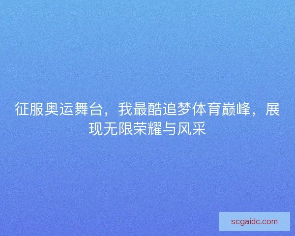 征服奥运舞台，我最酷追梦体育巅峰，展现无限荣耀与风采