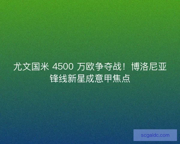尤文国米 4500 万欧争夺战！博洛尼亚锋线新星成意甲焦点