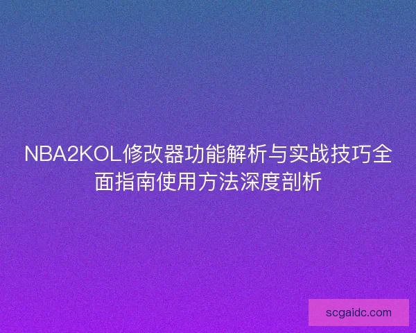 NBA2KOL修改器功能解析与实战技巧全面指南使用方法深度剖析