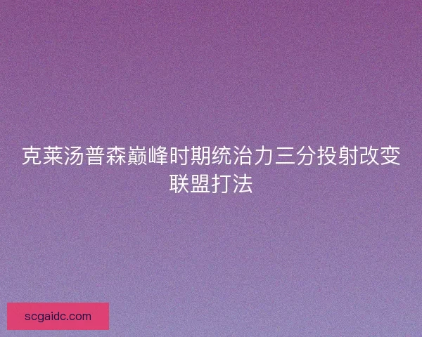 克莱汤普森巅峰时期统治力三分投射改变联盟打法