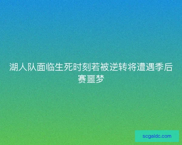 湖人队面临生死时刻若被逆转将遭遇季后赛噩梦