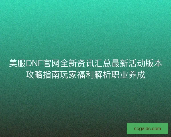 美服DNF官网全新资讯汇总最新活动版本攻略指南玩家福利解析职业养成