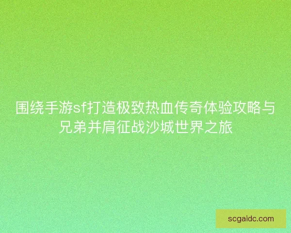围绕手游sf打造极致热血传奇体验攻略与兄弟并肩征战沙城世界之旅