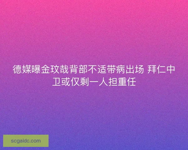 德媒曝金玟哉背部不适带病出场 拜仁中卫或仅剩一人担重任 德媒曝金玟哉背部不适带病出场 拜仁中卫或仅剩一人担重任